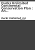 Ducks_Unlimited_continental_conservation_plan___an_analysis_of_North_American_waterfowl_populations_and_a_plan_to_guide_the_conservation_programs_of_Ducks_Unlimited_through_the_year_2000___parts_I_-_III